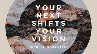 Your Next Shifts Your Vision | Frankie Mazzapica