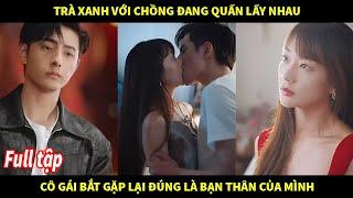 Trà xanh với chồng đang quấn lấy nhau cô gái bắt gặp lại đúng là bạn thân của mình