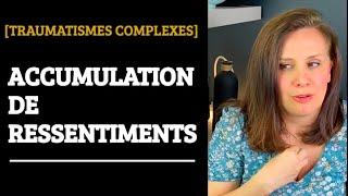 Accumulation de RESSENTIMENTS - Traumatismes Complexes