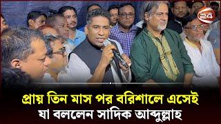 প্রায় তিন মাস পর বরিশালে এসেই যা বললেন সাদিক আব্দুল্লাহ | Serniabat Sadiq Abdullah | Barishal