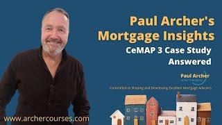 Paul Archer's Mortgage Insights - 2024 March 04 - CeMAP 3 Case Study Answered