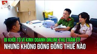 Bị khởi tố vì kinh doanh online thu trăm tỷ nhưng không đóng đồng thuế nào | VTV24