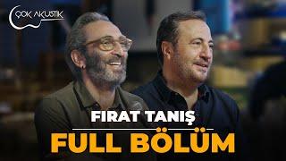 FULL BÖLÜM - FIRAT TANIŞ | Çok Akustik