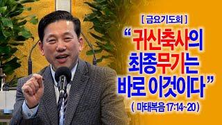 [금요기도회] 귀신축사의 최종무기는 바로 이것이다(마17:14~20)_동탄명성교회 정보배목사