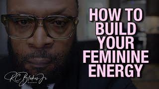 HOW TO BUILD YOUR FEMININE ENERGY by RC Blakes