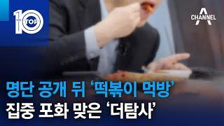 명단 공개 뒤 ‘떡볶이 먹방’…집중 포화 맞은 ‘더탐사’ | 뉴스TOP 10