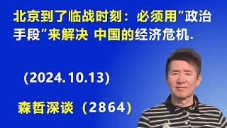 北京到了临战时刻：中国的经济危机已无法用“经济手段”解决，必须“政治解决”.（2024.10.13）