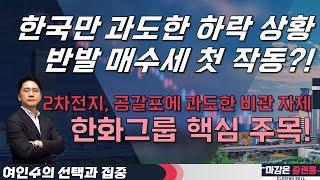 한국만 과도한 하락 상황, 반발 매수세 첫 작동?! 2차전지, 공갈포에 과도한 비관 자제! 한화그룹 핵심 주목! #여인수 #선택과집중 # 투자전략