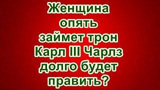 Женщина опять займет трон. Карл III Чарлз долго будет править?