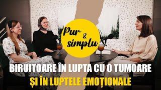 Biruitoare în lupta cu o tumoare și în luptele emoționale - Raluca și Tania  | pur și simplu