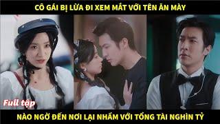 Cô gái bị lừa đi xem mắt với tên ăn mày, nào ngờ đến nơi lại nhầm với tổng tài nghìn tỷ