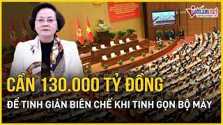 Cần 130.000 tỷ đồng để tinh giản biên chế khi tinh gọn bộ máy | Báo VietNamNet