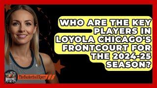 Who Are the Key Players in Loyola Chicago's Frontcourt for the 2024-25 Season?