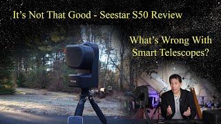 It's Not That Good - Review of the Seestar S50.  Plus: What's Wrong With Smart Scopes? Let's Look!