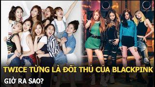 TWICE từng là đối thủ của BLACKPINK, giờ ra sao?