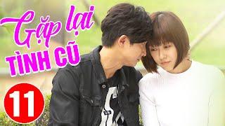 GẶP LẠI TÌNH CŨ - TẬP 11 | Phim Bộ Ngôn Tình Trung Quốc Hiện Đại Hay Nhất | Thuyết Minh