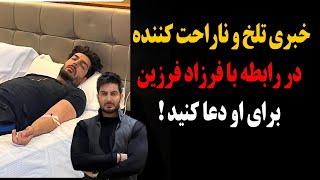 خبری تلخ و ناگوار در رابطه با فرزاد فرزین!برای او دعا کنید!