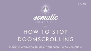 How To Stop Doomscrolling (+ A Somatic Meditation To Break Your Social Media Addiction)