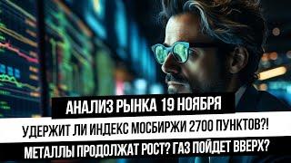 Анализ рынка 19 ноября. Индекс Мосбиржи на 2700. Удержим? Рост в металлах! Что с рублем и нефтью?