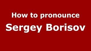 How to pronounce Sergey Borisov (Russian/Russia)  - PronounceNames.com