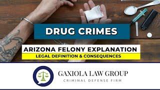 Drug Crimes - Arizona Felony Explanation & Consequences - Gaxiola Law Group