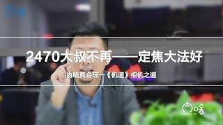 知叔答理 2470大叔不再——定焦大法好《机道》第33期 | 内啥真会玩