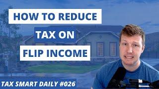 How to Reduce Tax on Flip Income [Tax Smart Daily 026]