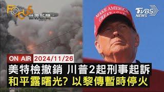 【1126FOCUS世界新聞LIVE】美特檢撤銷 川普2起刑事起訴　和平露曙光? 以黎傳暫時停火