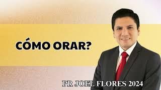 Pr Joel Flores - Cómo orar?