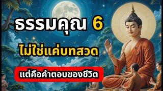 ธรรมคุณ 6 ไม่ใช่แค่บทสวด แต่คือคำตอบของชีวิต