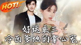 《好運乘三冷面爹地的掌心寵》第1~63集【高清完结合集】丨#穿越 #修仙 #搞笑 #逆袭 #玄幻 #drama #短剧 #重生 #都市 #爱情 #盛世短剧