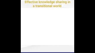 Effective knowledge sharing in a transitional world