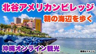 【沖縄オンライン観光】北谷アメビレ 朝の海辺と街歩き「沖縄旅行情報」