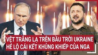 Điểm nóng Thế giới: Vệt trắng lạ trên bầu trời Ukraine, hé lộ cái kết khủng khiếp của Nga