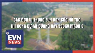 CÁC ĐƠN VỊ THUỘC EVN DỒN SỨC HỖ TRỢ THI CÔNG DỰ ÁN ĐƯỜNG DÂY 500KV MẠCH 3