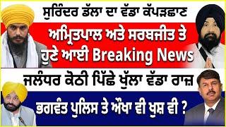 ਸੁਰਿੰਦਰ ਡੱਲਾ ਦਾ ਕੱਪੜਛਾਣ | ਅਮ੍ਰਿਤਪਾਲ ਅਤੇ ਸਰਬਜੀਤ ਤੇ ਹੁਣੇ ਆਈ Breaking News | ਜਲੰਧਰ ਕੋਠੀ ਪਿੱਛੇ ਖੁੱਲਾ ਰਾਜ਼