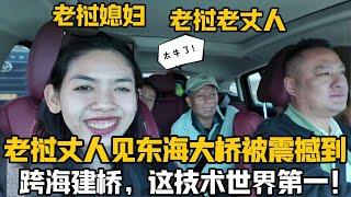 【阿樂和老撾媳婦阿欣】帶著寮國家人遊中國，老丈人第一次見東海跨海大橋被震撼：中國科技世界領先！