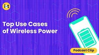 Top Use Cases of Wireless Power | IoT For All Podcast Clip