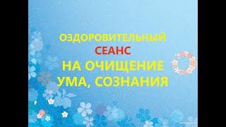 Оздоровительный Сеанс на очищение ума и сознания, на омоложение нервной системы