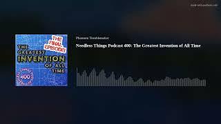 Needless Things Podcast 400: The Greatest Invention of All Time