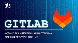 CI/CD: GITLAB. УСТАНОВКА И ПЕРВИЧНАЯ НАСТРОЙКА. ПЕРВЫЙ ПРОСТОЙ PIPELINE.