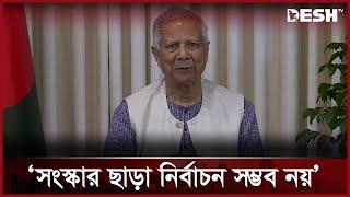 সংস্কার ও নির্বাচনের প্রস্তুতি একই সঙ্গে চলবে: প্রধান উপদেষ্টা | Chief Advisor Yunus | Desh TV