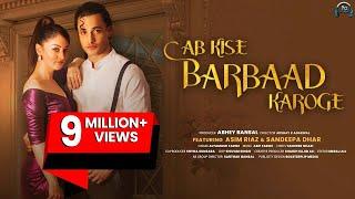 Ab Kise Barbaad Karoge - Asim Riaz | Sandeepa Dhar | Altamash Faridi | Asif Faridi |Akshay K Agarwal