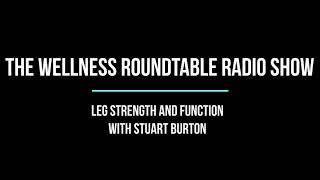 The Wellness Roundtable Radio Show - Leg Strength and Function with Stuart Burton