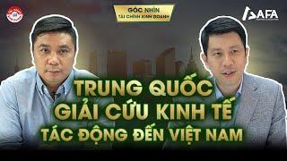 TRUNG QUỐC GIẢI CỨU KINH TẾ - NHỮNG TÁC ĐỘNG ĐẾN VIỆT NAM | Góc nhìn #TCKD