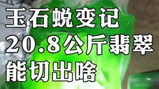 玉石蜕变记，20.8公斤翡翠，能切出啥？ 翡翠 翡翠原石 玉石雕刻