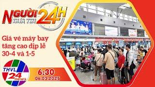 ️ Người Đưa Tin 24H (6h30 - 06/03/2025) | Giá vé máy bay tăng cao dịp lễ 30-4 và 1-5