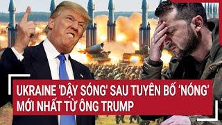 Bản tin thế giới: Ukraine 'dậy sóng' sau tuyên bố “Nóng’ mới nhất từ ông Trump