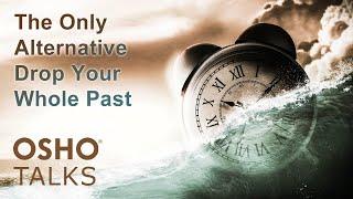 OSHO: The Only Alternative- Drop Your Whole Past