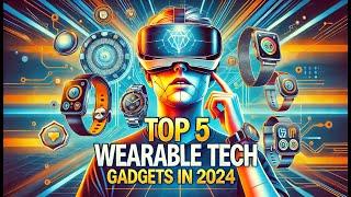 Top 5 Wearable Tech Gadgets In 2024